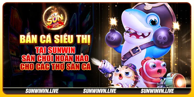 Bắn cá siêu thị tại Sunwin – Sân chơi hoàn hảo cho các thợ săn cá