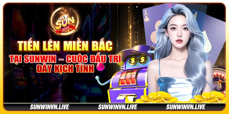 Tiến lên miền Bắc tại Sunwin – Cuộc đấu trí đầy kịch tính