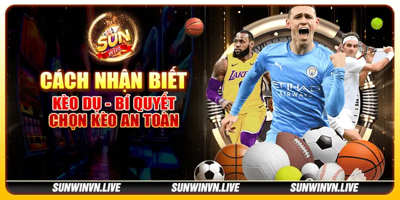 Cách nhận biết kèo dụ - Bí quyết chọn kèo an toàn