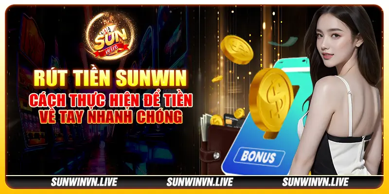 Rút tiền Sunwin - Cách thực hiện để tiền về tay nhanh chóng